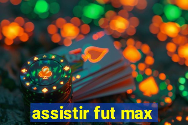 assistir fut max